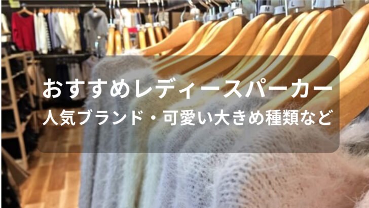 レディースパーカーおすすめ人気【人気ブランド・可愛い大きめ種類など】