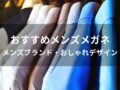 メガネおすすめ人気12選【メンズブランド・おしゃれデザイン】