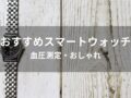 スマートウォッチおすすめ人気13選【人気ブランド・血圧測定・おしゃれ】