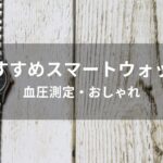 スマートウォッチおすすめ人気【人気ブランド・血圧測定・おしゃれ】