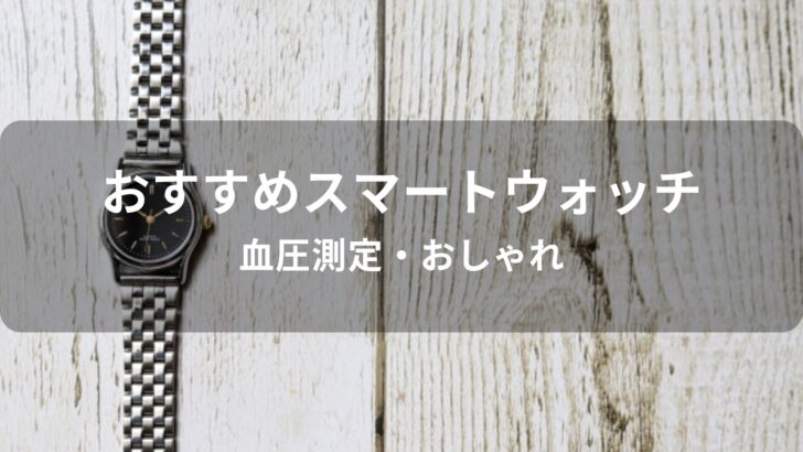 スマートウォッチおすすめ人気【人気ブランド・血圧測定・おしゃれ】