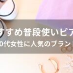 普段使いピアスおすすめ人気【30代女性に人気のブランドとデザイン】