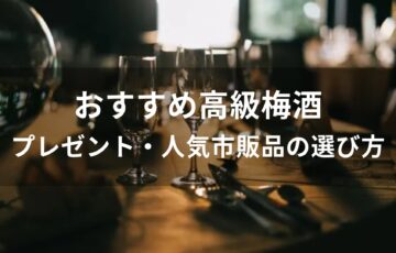 高級梅酒おすすめ人気【プレゼント・人気市販品の選び方】