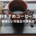 コーヒー豆おすすめ人気【美味しい市販品や通販品】