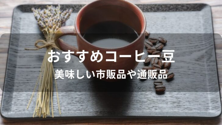 コーヒー豆おすすめ人気【美味しい市販品や通販品】