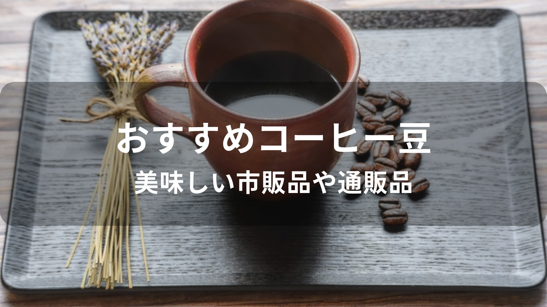 コーヒー豆おすすめ人気【美味しい市販品や通販品】