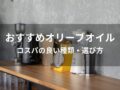 オリーブオイルおすすめ人気16選【コスパの良い種類・選び方】