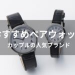 ペアウォッチおすすめ人気【カップルの人気ブランド・デザイン】