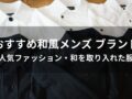 和風メンズ ブランドおすすめ人気10選【ファッション・和を取り入れた服】
