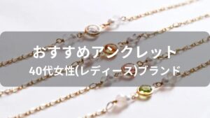 アンクレットおすすめ人気【40代女性(レディース)ブランド・評価評判】