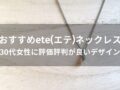 ete(エテ)ネックレスおすすめ人気10選【30代女性に評価評判が良いデザイン】