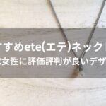 ete(エテ)ネックレスおすすめ人気【30代女性に評価評判が良いデザイン】