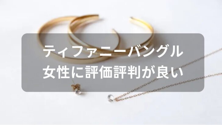ティファニーバングルおすすめ人気【女性に評価評判が良いデザイン】