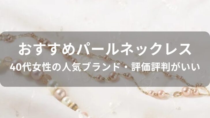 パールネックレスおすすめ人気【40代女性の人気ブランド・評価評判がいい】