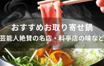 お取り寄せ鍋おすすめ人気【芸能人絶賛の名店・料亭店の味など】