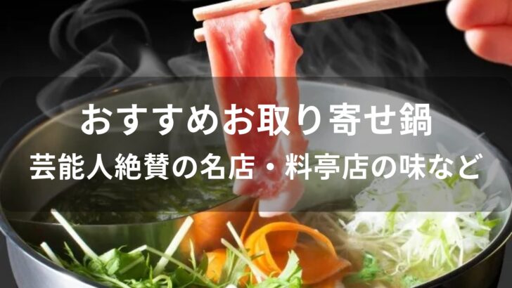 お取り寄せ鍋おすすめ人気【芸能人絶賛の名店・料亭店の味など】