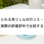 ﻿ぽろぽろとれる杏ジェルの口コミ・レビュー【実際の評価評判で比較する】
