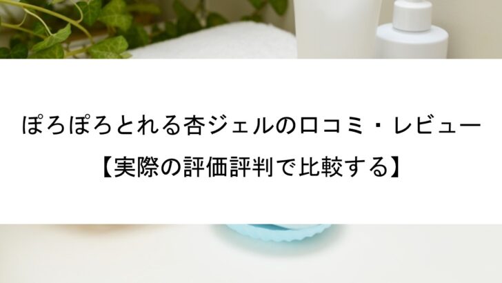 ﻿ぽろぽろとれる杏ジェルの口コミ・レビュー【実際の評価評判で比較する】