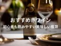 赤ワインおすすめ人気10選【初心者も飲みやすい美味しい種類】