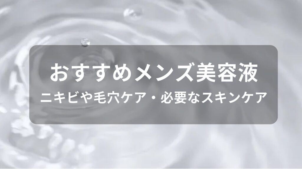 メンズ美容液おすすめ人気【ニキビや毛穴ケア・必要なスキンケア】