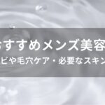 メンズ美容液おすすめ人気【ニキビや毛穴ケア・必要なスキンケア】