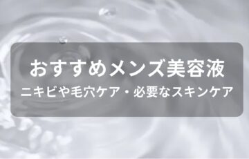 メンズ美容液おすすめ人気【ニキビや毛穴ケア・必要なスキンケア】