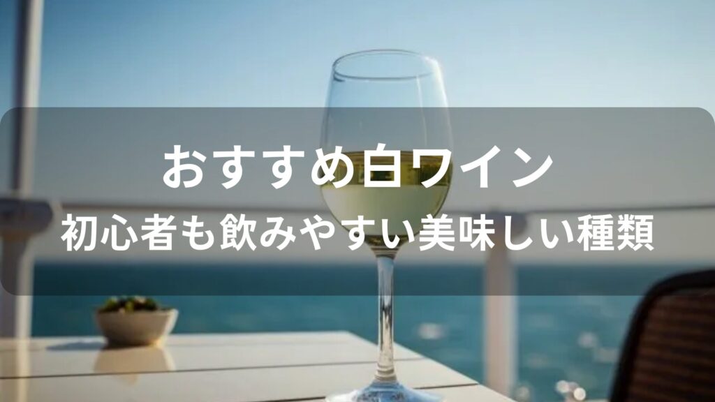白ワインおすすめ人気【初心者も飲みやすい美味しい種類】