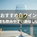 白ワインおすすめ人気【初心者も飲みやすい美味しい種類】