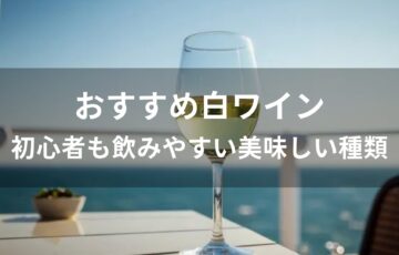 白ワインおすすめ人気【初心者も飲みやすい美味しい種類】
