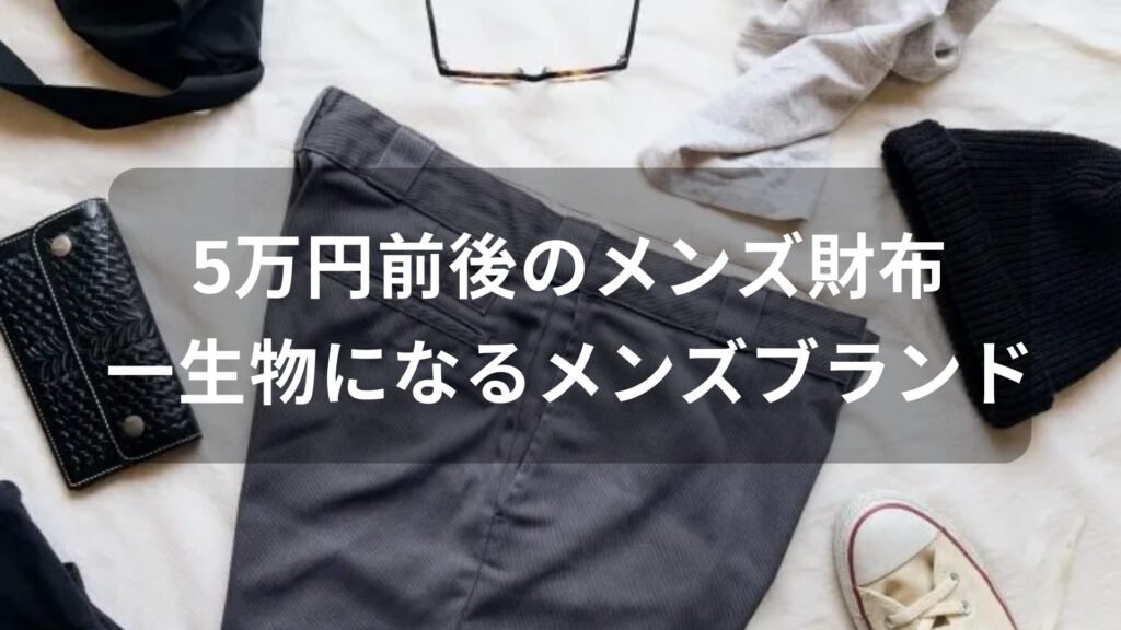 5万円前後のメンズ財布おすすめ人気【メンズブランド・一生物になる】