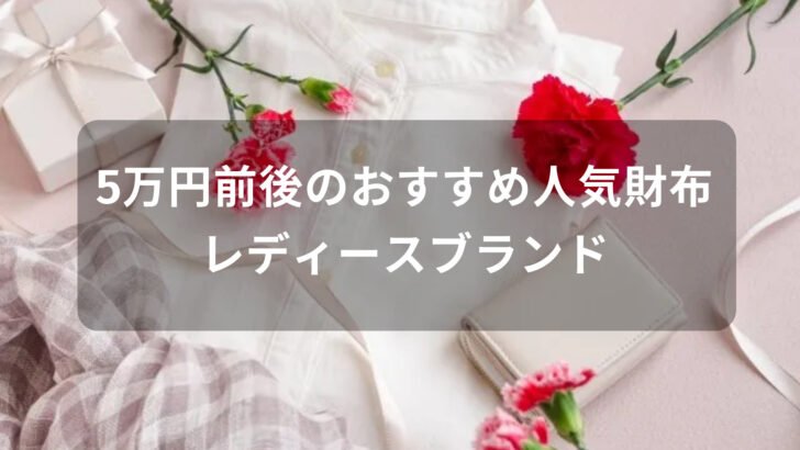 5万円前後の財布おすすめ人気【レディースブランド・一生物になる】
