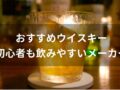 ウイスキーおすすめ人気銘柄10選【初心者も飲みやすいメーカーボトル】