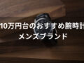 予算10万円の腕時計おすすめ人気11選【メンズブランド・カジュアルからビジネスまで】